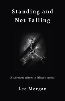 Standing and Not Falling: A Sorcerous Primer in Thirteen Moons | Lee Morgan